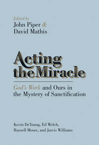 Acting The Miracle: God’s Work And Ours In The Mystery Of Sanctification